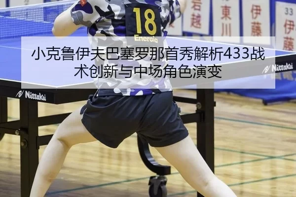 小克鲁伊夫巴塞罗那首秀解析433战术创新与中场角色演变